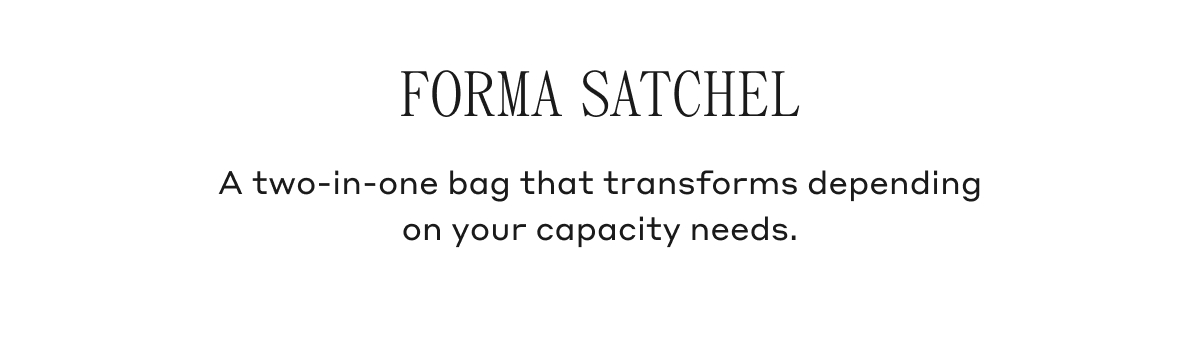 FORMA SATCHEL A two-in-one bag that transforms depending on your capacity needs.