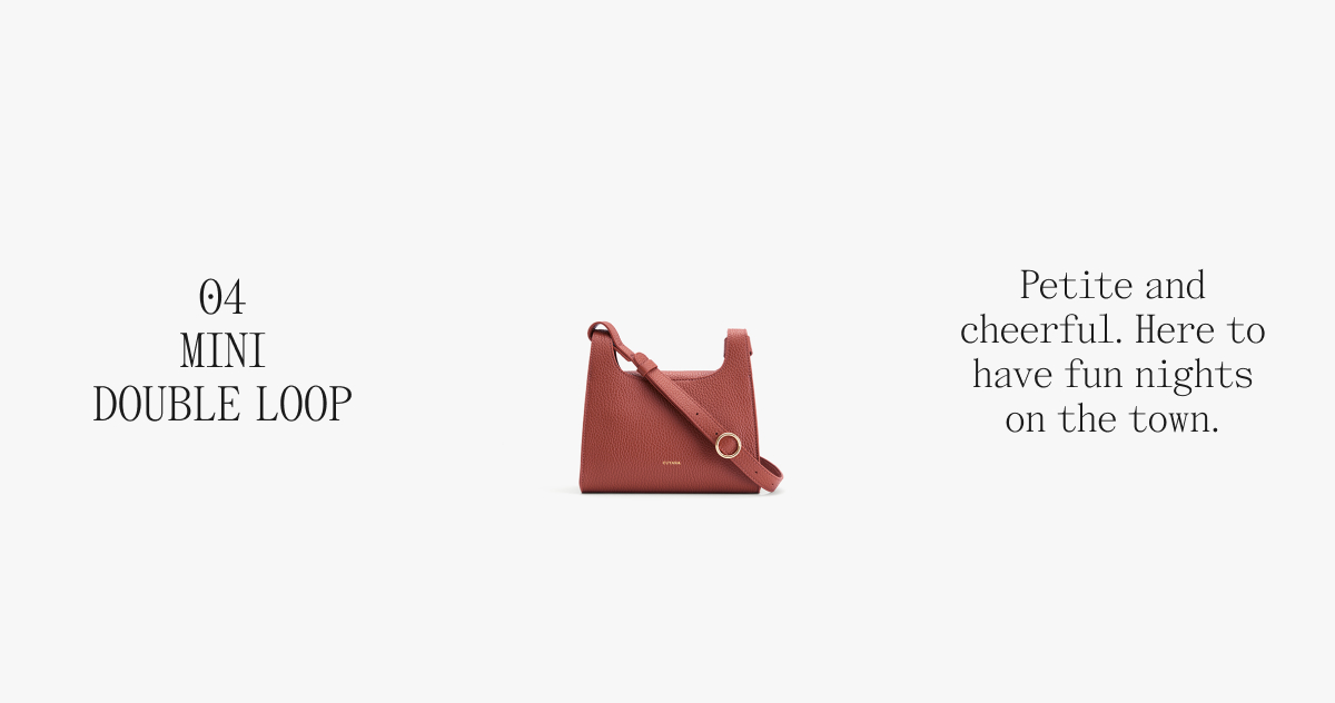 04 MINI DOUBLE LOOP Petite and cheerful. Here to have fun nights on the town.