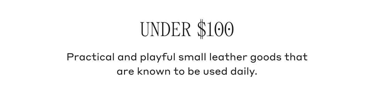 UNDER $100 Practical and playful small leather goods that are known to be used daily.
