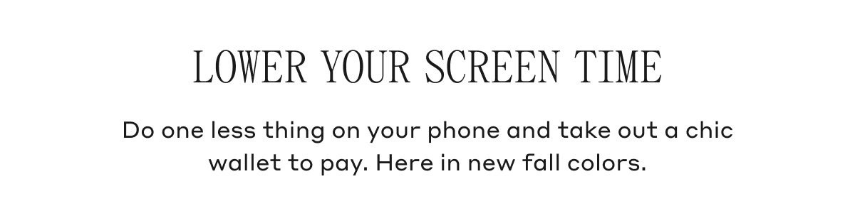 LOWER YOUR SCREEN TIME Do one less thing on you phone and take out a chic wallet to pay. Here in new fall colors.