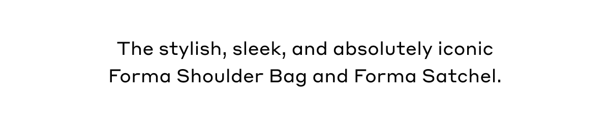 The stylish, sleek, and absolutely iconic Forma Shoulder Bag and Forma Satchel.