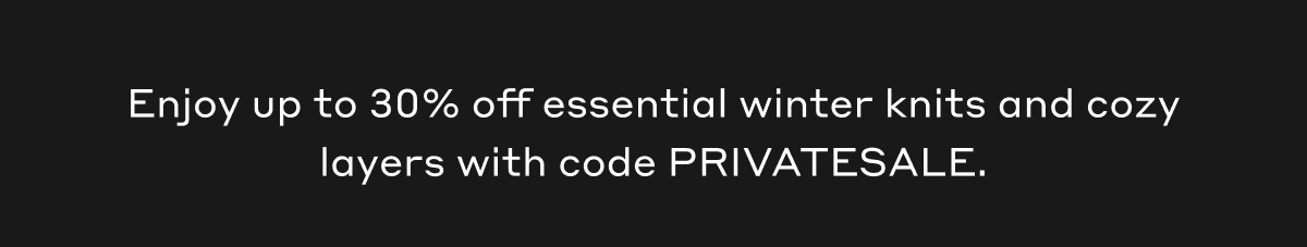 Enjoy up to 30% off essential winter knits and cozy layers with code PRIVATESALE.