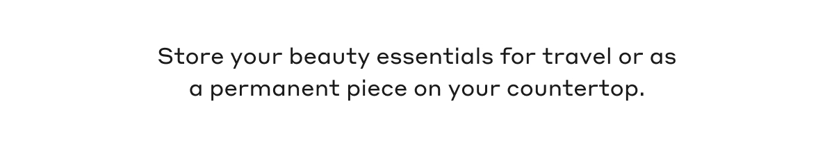 Store your beauty essentials for travel or as a permanent piece on your countertop.
