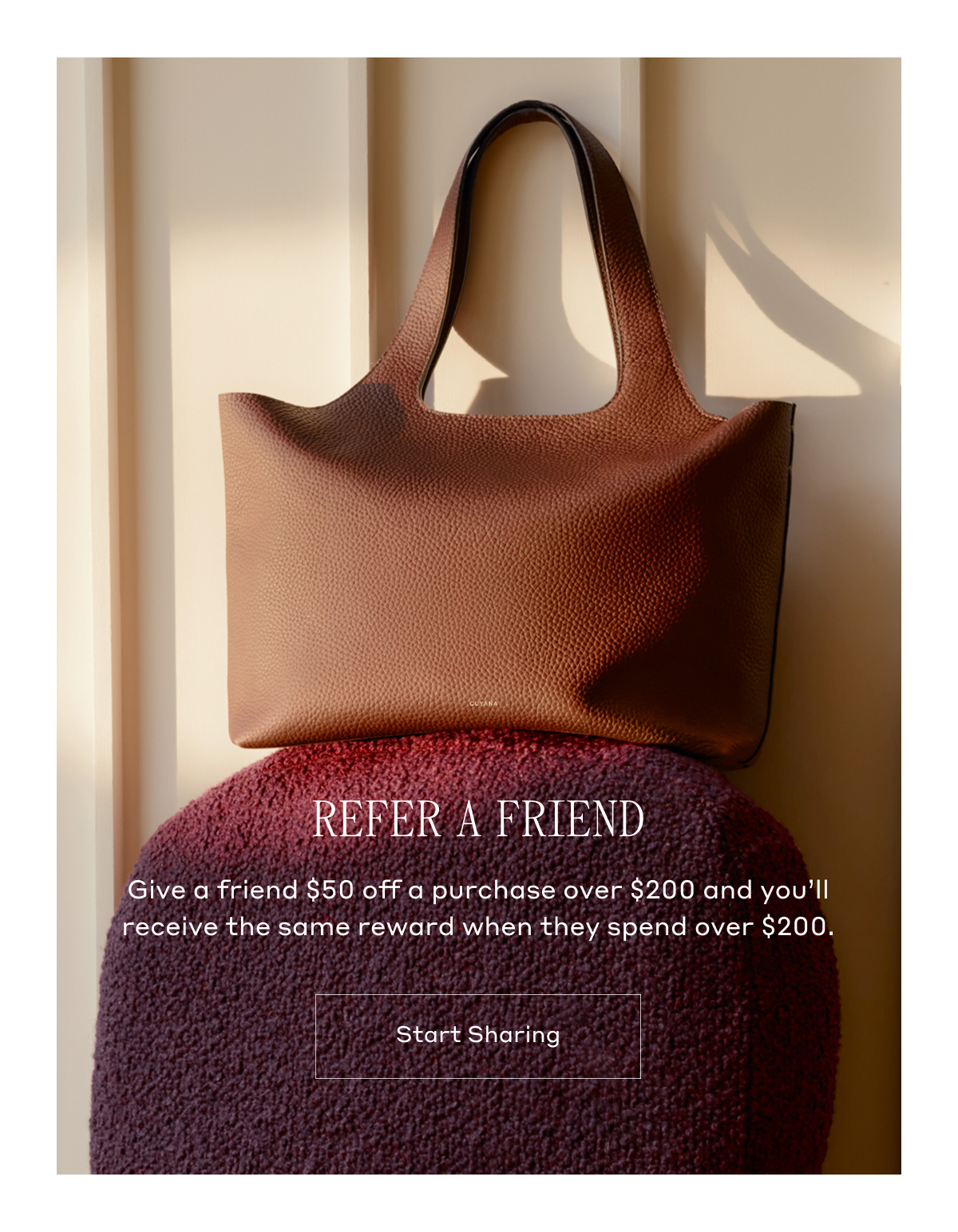 REFER A FRIEND Give a friend $50 off a purchase over $200 and you'll receive the same reward when they spend over $200. Start Sharing.