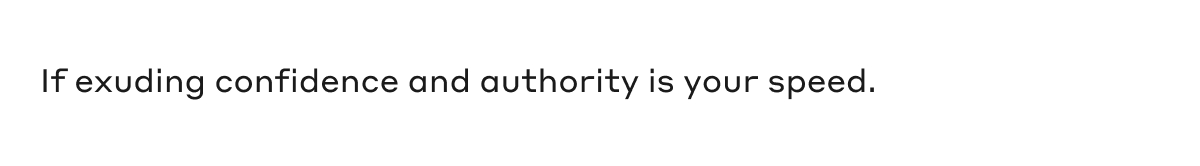 If exuding confidence and authority is your speed.