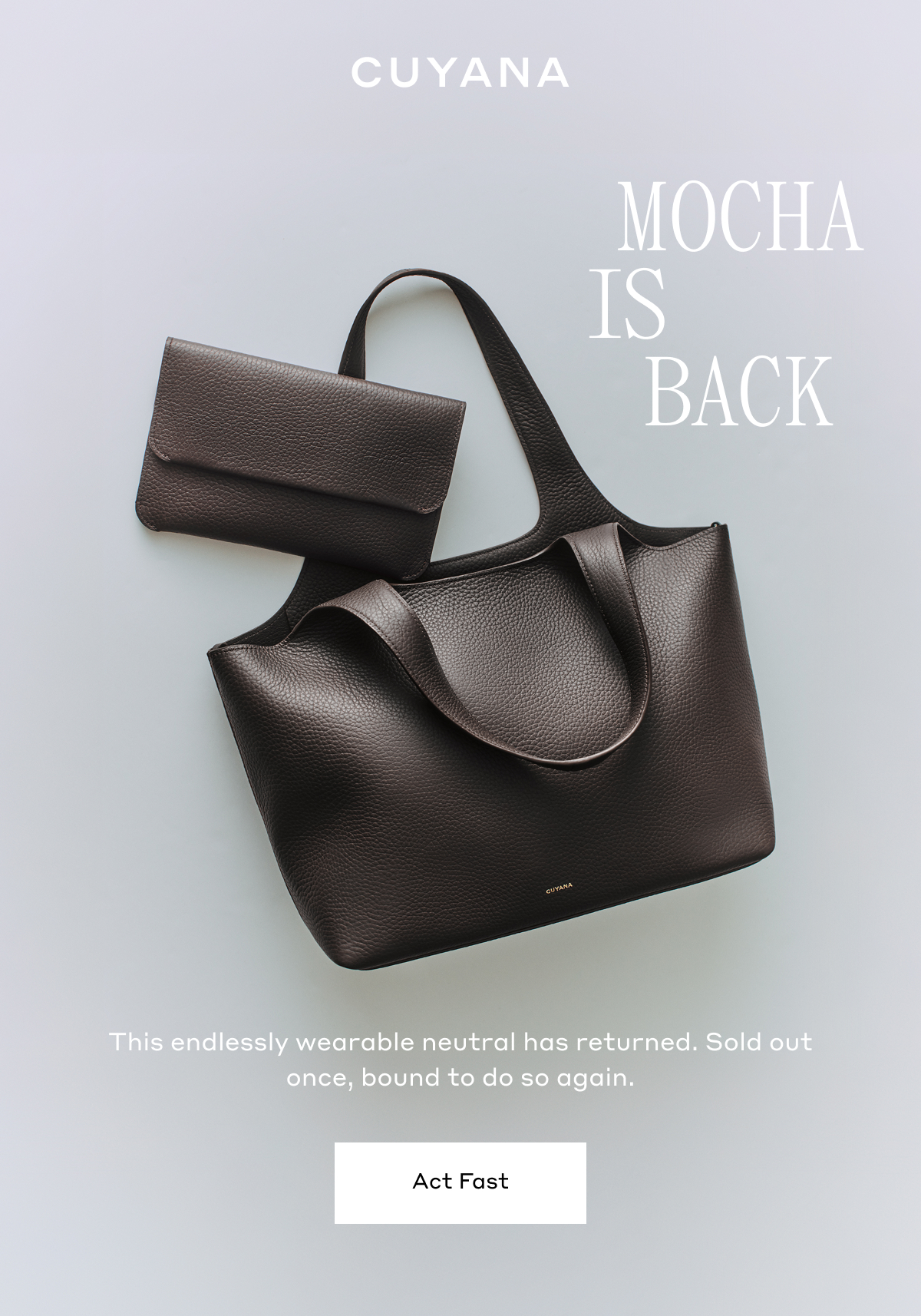 CUYANA MOCHA IS BACK This endlessly wearable neutral has returned. Sold out once, bound to do so again. Act Fast