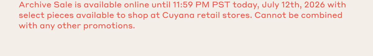 Archive Sale is available online until 11:59 PM PST today, July 12th, 2026 with select pieces available to shop at Cuyana retail stores. Cannot be combined with any other promotions.