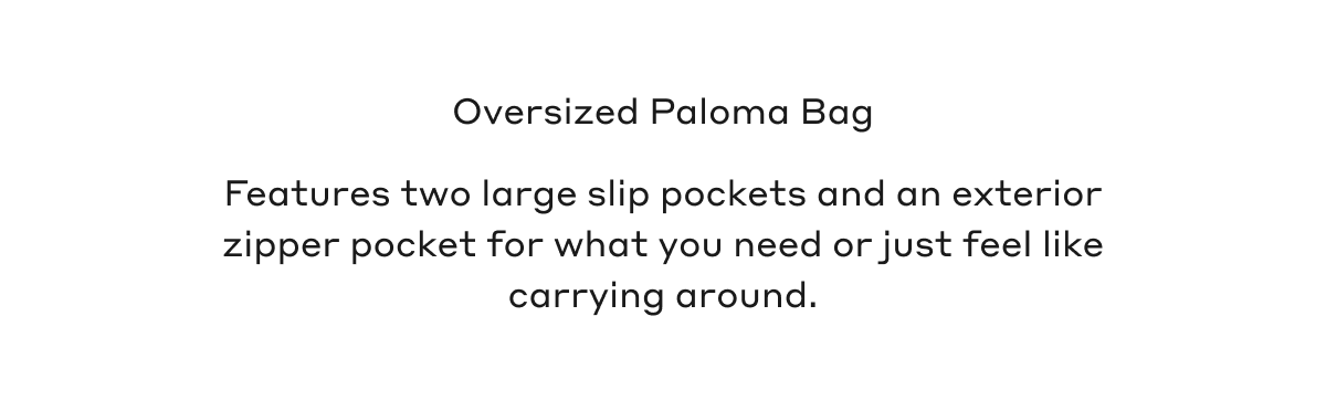 Oversized Paloma Bag Features two large slip pockets and an exterior zipper pocket for what you need or just feel like carrying around.