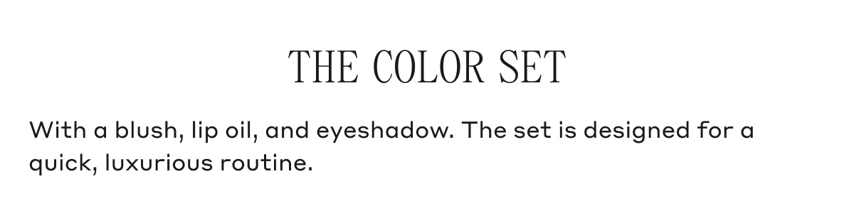 THE COLOR SET With a blush, lip oil, and eyeshadow. The set is designed for a quick, luxurious routine.