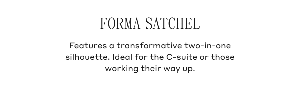 FORMA SATCHEL Features a transformative two-in-one silhouette. Ideal for the C-suite of those working their way up.