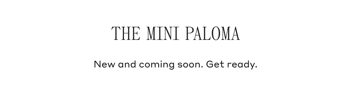 The Mini Paloma New and coming soon. Get ready.