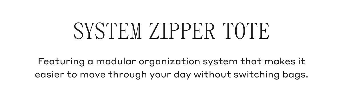SYSTEM ZIPPER TOTE Featuring a modular organization system that makes it easier to move through your day without switching bags.