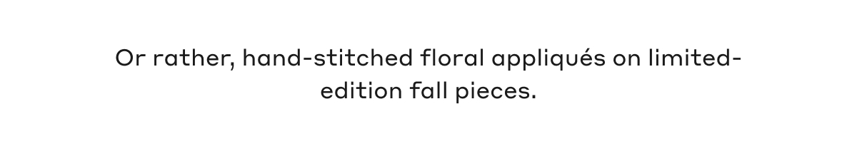 Or rather, hand-stitched floral appliqués on limited-edition fall pieces.