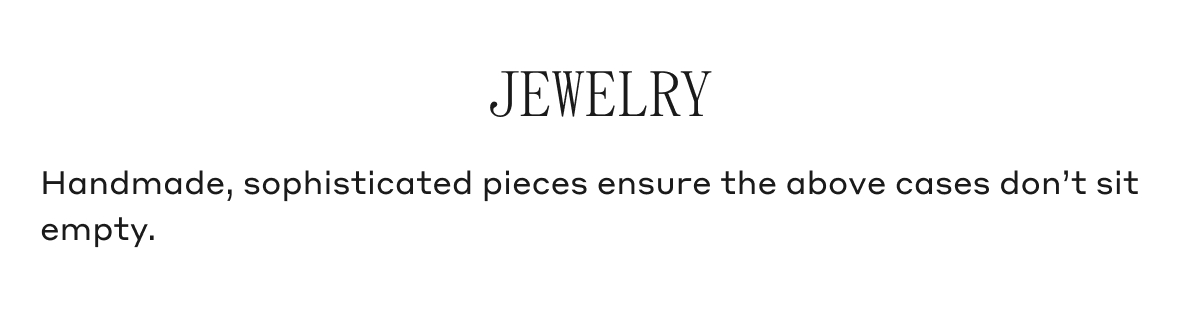 JEWELRY Handmade, sophisticated pieces ensure the above cases don't sit empty.