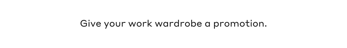 Give your work wardrobe a promotion.