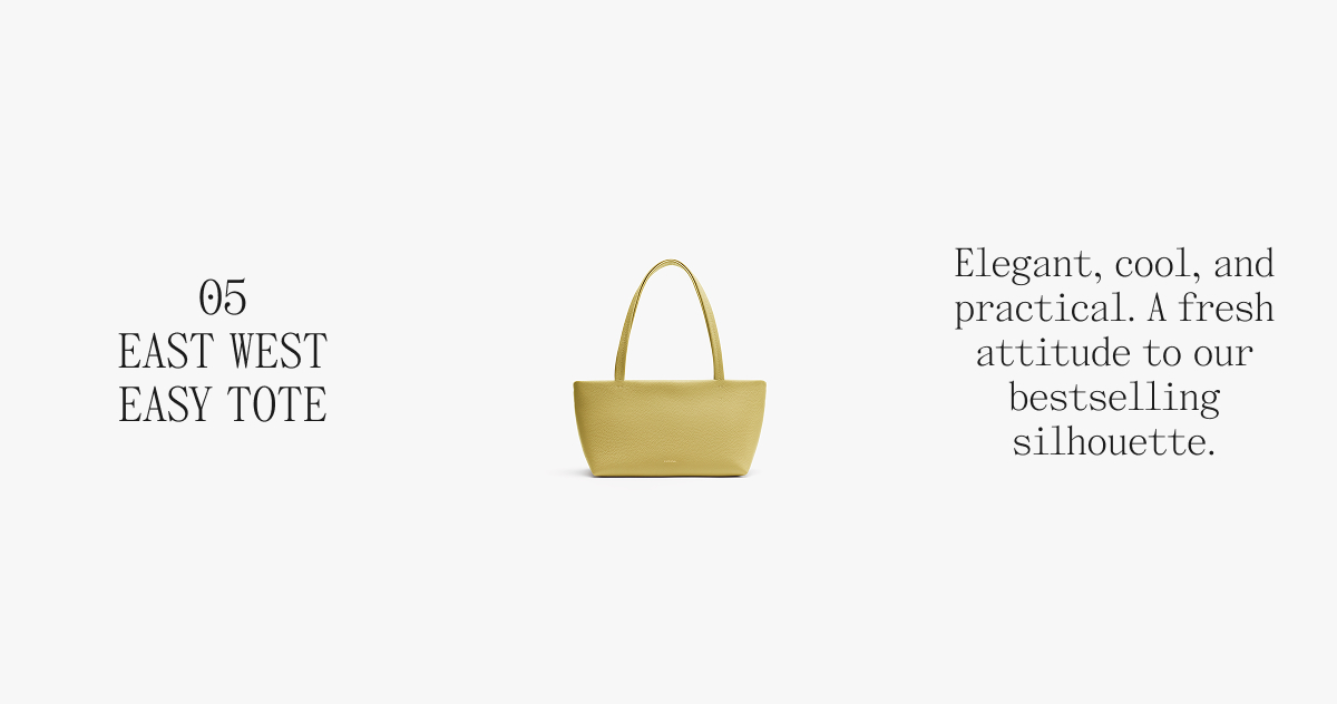 05 EAST WEST EASY TOTE Elegant, cool, and practical. A fresh attitude to our bestselling silhouette.