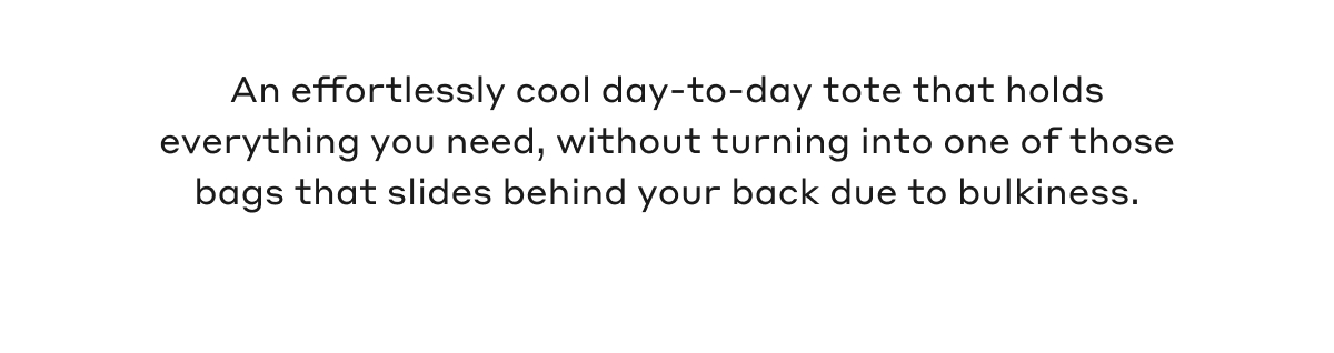 An effortlessly cool day-to-day tote that holds everything you need, without turning into one of those bags that slides behind your back due to bulkiness.