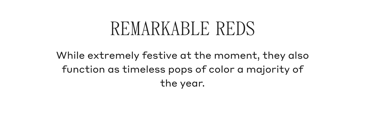 REMARKABLE REDS While extremely festive at the moment, they also function as timeless pops of color a majority of the year.