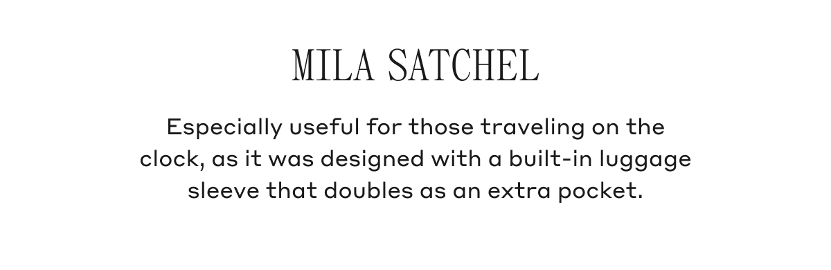 MILA SATCHEL Especially useful for those traveling on the clock, as it was designed with a built-in luggage sleeve that doubles as an extra pocket.
