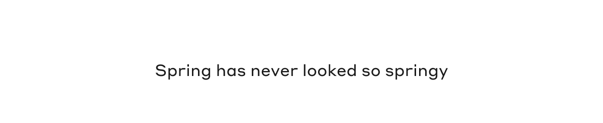 Spring has never looked so springy.