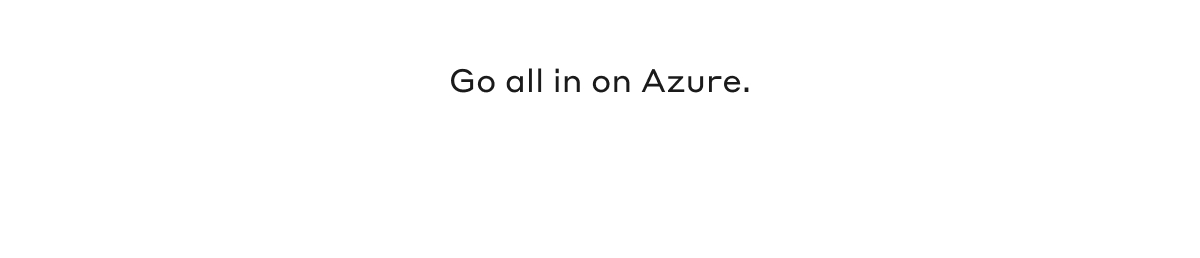 Go all in on Azure.