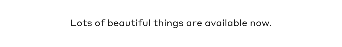 Lots of beautiful things are available now.