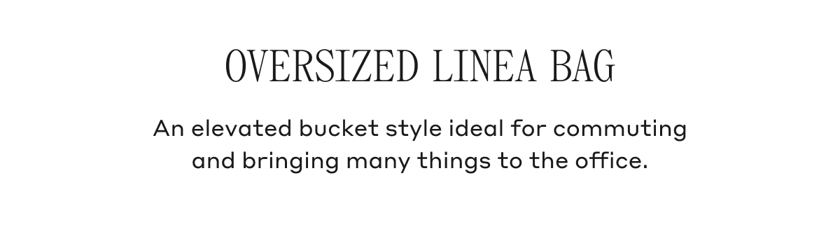 OVERSIZED LINEA BAG An elevated bucket style ideal for commuting and bringing many things to the office.