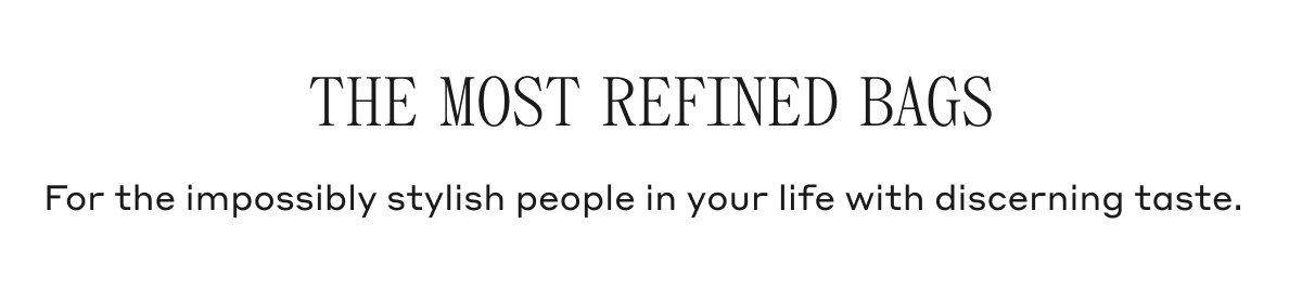 THE MOST REFINED BAGS For the impossibly stylish people in your life with discerning taste.
