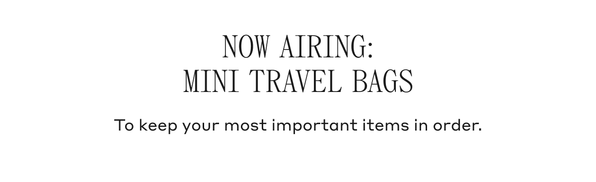 NOW AIRING: MINI TRAVEL BAGS To keep your most important items in order.
