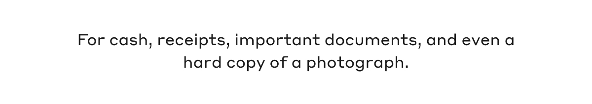 For cash, receipts, important documents, and even a hard copy of a photograph.
