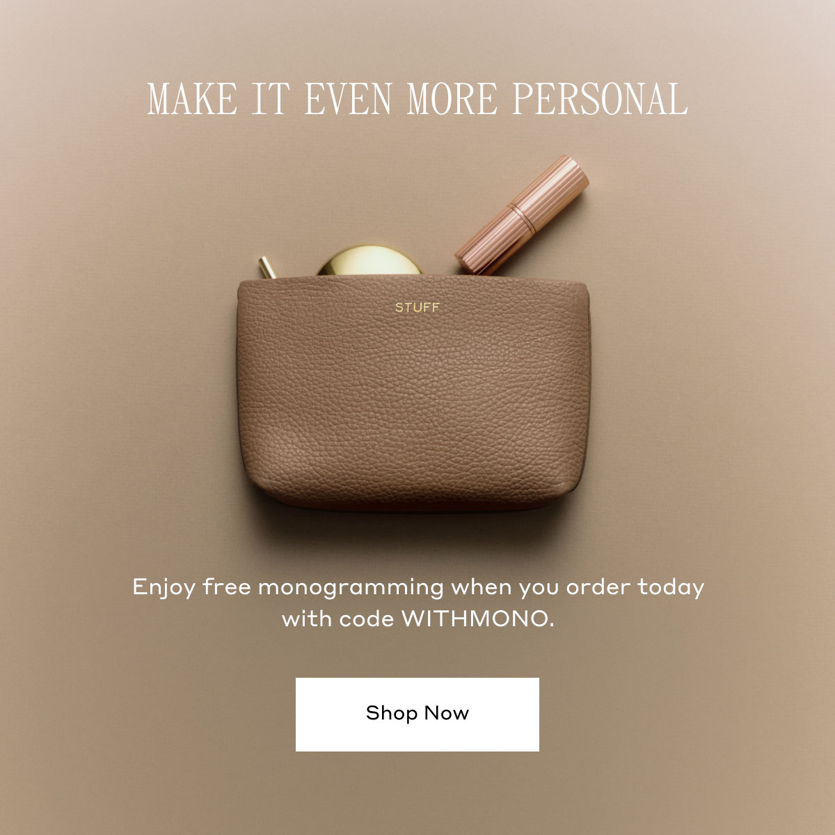 MAKE IT EVEN MORE PERSONAL Enjoy free monogramming when you order today with code WITHMONO. Shop Now