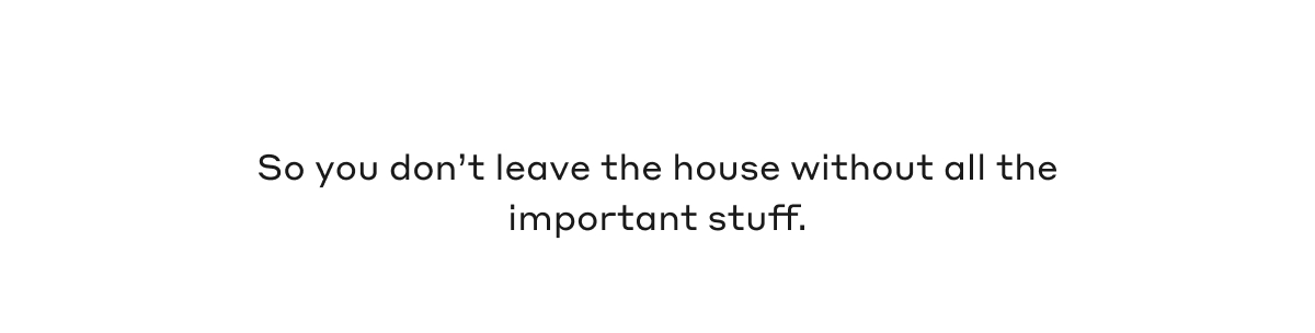 So you don't leave the house without all the important stuff.