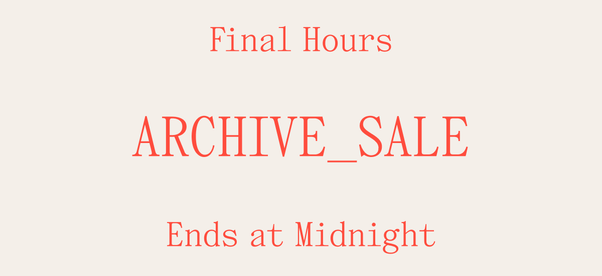 FINAL HOURS ARCHIVE_SALE Ends at Midnight