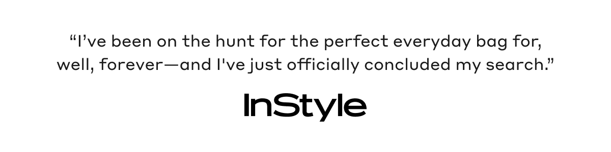 "I've been on the hunt for the perfect everyday bag for, well, forever - and I've just officially concluded my search." InStyle
