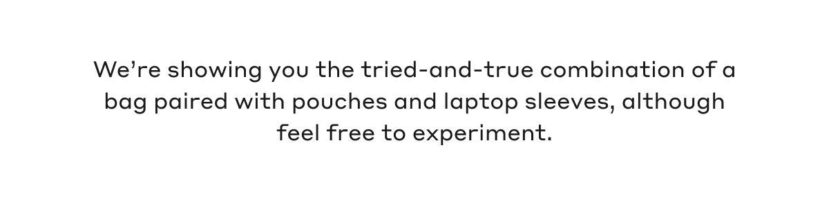 We're showing you the tried-and-true combination of a bag paired with pouches and laptop sleeves, although feel free to experiment.