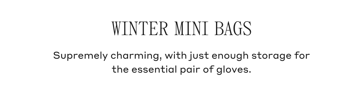 WINTER MINI BAGS Supremely charming, with just enough storage for the essential pair of gloves.