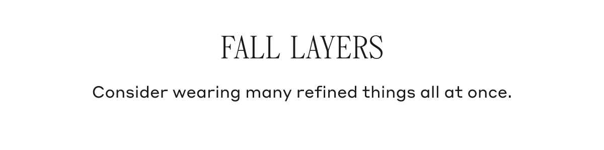 FALL LAYERS Consider wearing many refined things all at once.