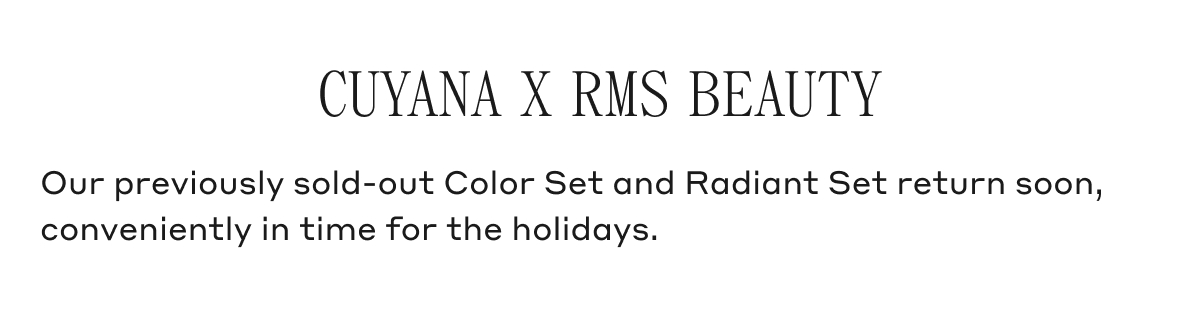 CUYANA X RMS BEAUTY Our previously sold-out Color Set and Radiant Set return soon, conveniently in time for the holidays.