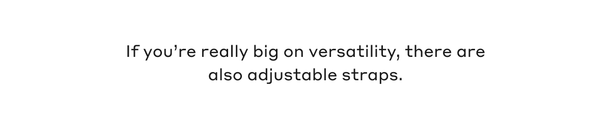 If you're really big on versatility, there are also adjustable straps.