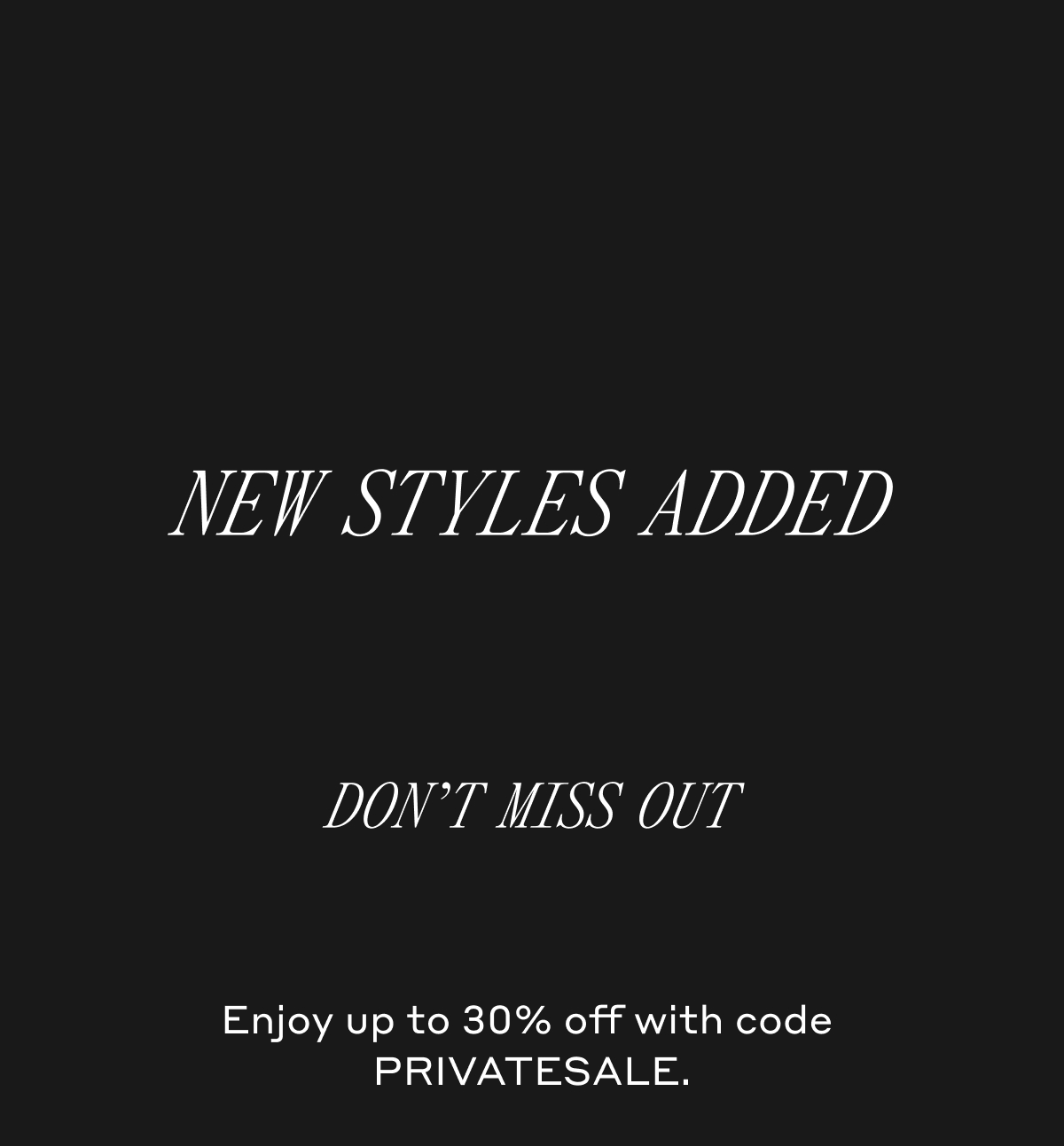NEW STYLES ADDED DON'T MISS OUT Enjoy up to 30% off with code PRIVATESALE.