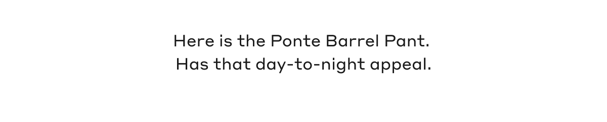 Here is the Ponte Barrel Pant. Has that day-to-night appeal.