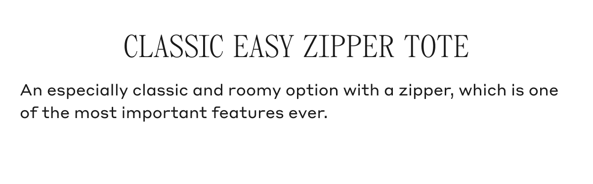 CLASSIC EASY ZIPPER TOTE An especially classic and roomy option with a zipper, which is one of the most important features ever.