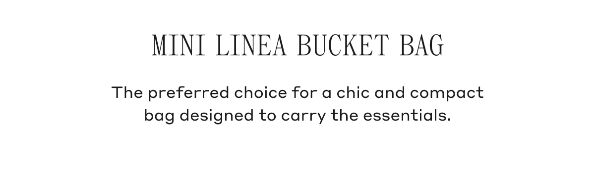 MINI LINEA BUCKET BAG The preferred choice for a chic and compact bag designed to carry the essentials.