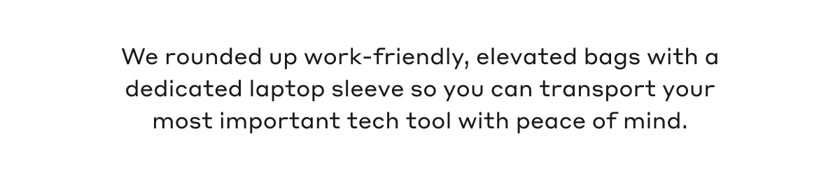 We rounded up work-friendly, elevated bags with a dedicated laptop sleeve so you can transport your most important tech took with piece of mind.