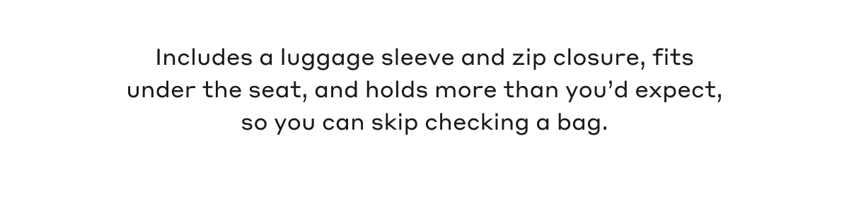 Includes a luggage sleeve and zip closure, fits under the seat, and holds more than you'd expect, so you can skip checking a bag.