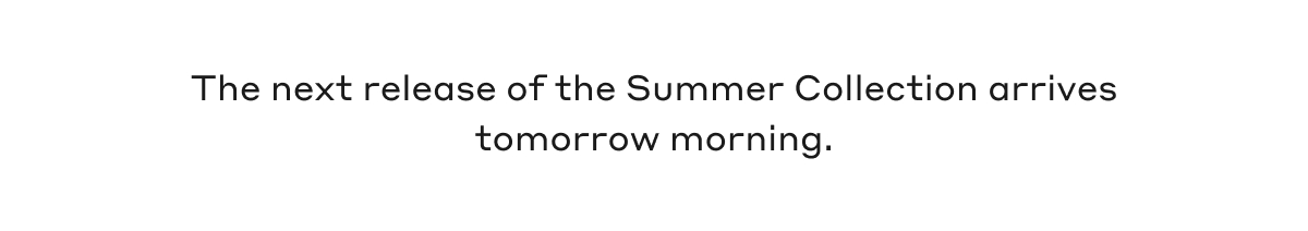 The next release of the Summer Collection arrives tomorrow morning.