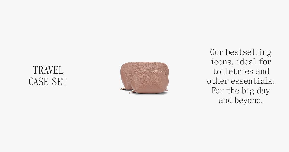 TRAVEL CASE SET Our bestselling icons, ideal for toiletries and other essentials. For the big day and beyond.