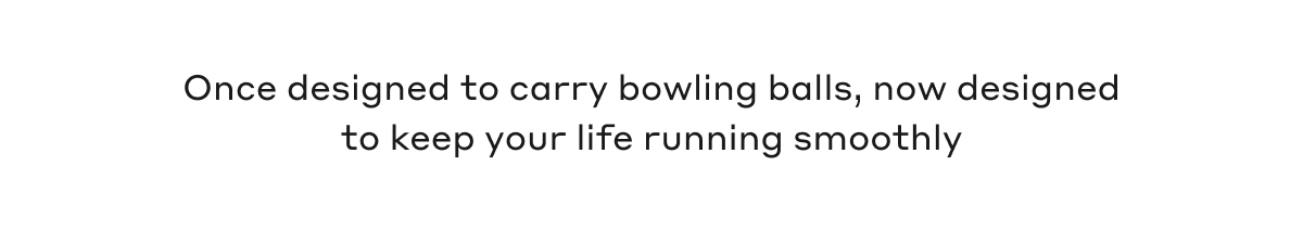 Once designed to carry bowling balls, now designed to keep your life running smoothly.