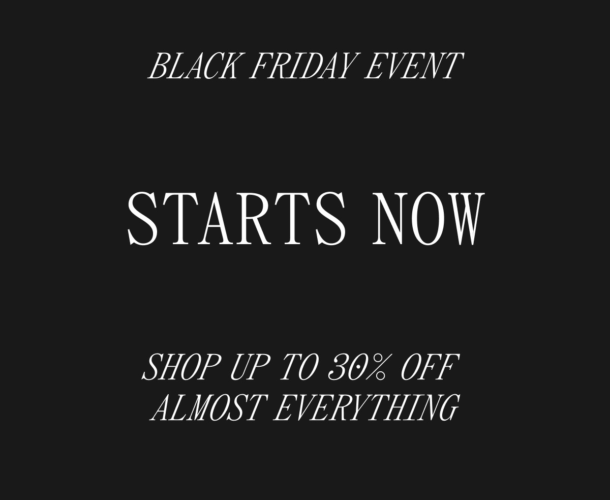 BLACK FRIDAY EVENT STARTS NOW SHOP UP TO 30% OFF ALMOST EVERYTHING