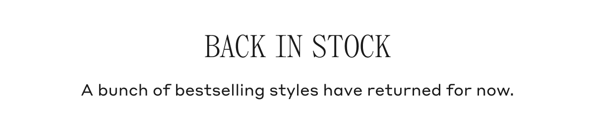 BACK IN STOCK A bunch of bestselling styles have returned for now.